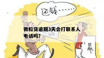 微粒贷逾期3天会打联系人电话吗？