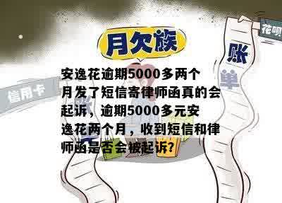 安逸花逾期5000多两个月发了短信寄律师函真的会起诉，逾期5000多元安逸花两个月，收到短信和律师函是否会被起诉？