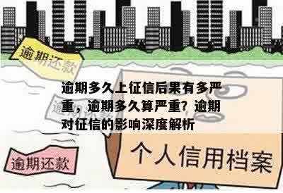 逾期多久上征信后果有多严重，逾期多久算严重？逾期对征信的影响深度解析