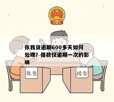 你我贷逾期600多天如何处理？借款仅逾期一次的影响