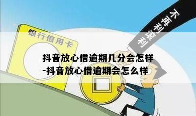 抖音放心借逾期几分会怎样-抖音放心借逾期会怎么样