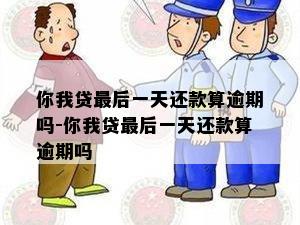 你我贷最后一天还款算逾期吗-你我贷最后一天还款算逾期吗