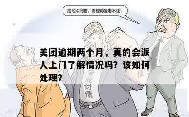 美团逾期两个月，真的会派人上门了解情况吗？该如何处理？