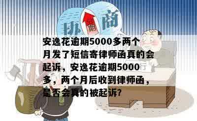 安逸花逾期5000多两个月发了短信寄律师函真的会起诉，安逸花逾期5000多，两个月后收到律师函，是否会真的被起诉？