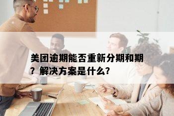 美团逾期能否重新分期和期？解决方案是什么？