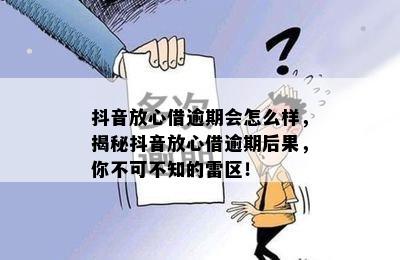 抖音放心借逾期会怎么样，揭秘抖音放心借逾期后果，你不可不知的雷区！