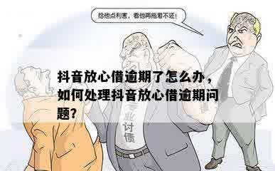 抖音放心借逾期了怎么办，如何处理抖音放心借逾期问题？