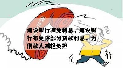 建设银行减免利息，建设银行布免除部分贷款利息，为借款人减轻负担