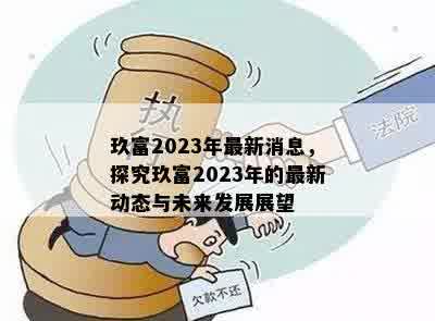 玖富2023年最新消息，探究玖富2023年的最新动态与未来发展展望