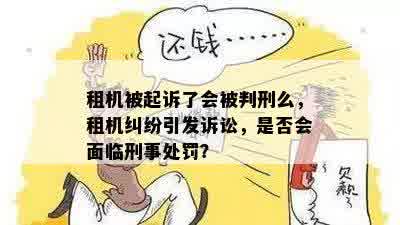 租机被起诉了会被判刑么，租机纠纷引发诉讼，是否会面临刑事处罚？