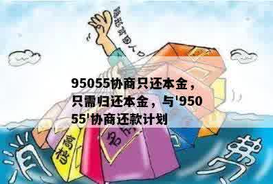 95055协商只还本金，只需归还本金，与'95055'协商还款计划