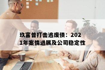 玖富普打击逃废债：2021年案情进展及公司稳定性