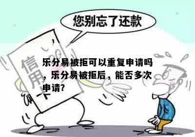 乐分易被拒可以重复申请吗，乐分易被拒后，能否多次申请？