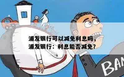 浦发银行可以减免利息吗，浦发银行：利息能否减免？