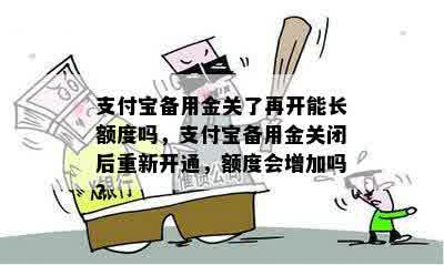 支付宝备用金关了再开能长额度吗，支付宝备用金关闭后重新开通，额度会增加吗？