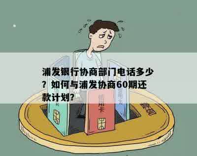 浦发银行协商部门电话多少？如何与浦发协商60期还款计划？