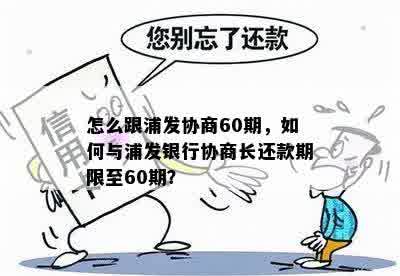 怎么跟浦发协商60期，如何与浦发银行协商长还款期限至60期？