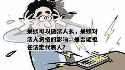 呆账可以做法人么，呆账对法人资格的影响：是否能担任法定代表人？