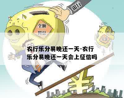 农行乐分易晚还一天-农行乐分易晚还一天会上征信吗