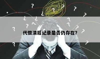 代偿清后记录是否仍存在？