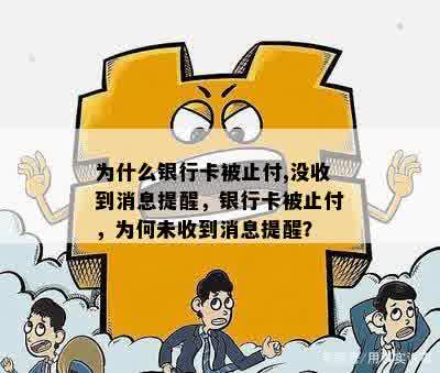 为什么银行卡被止付,没收到消息提醒，银行卡被止付，为何未收到消息提醒？