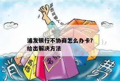 浦发银行不协商怎么办卡？给出解决方法