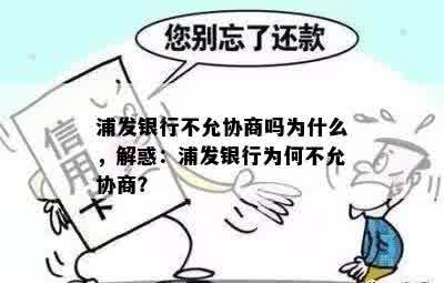 浦发银行不允协商吗为什么，解惑：浦发银行为何不允协商？