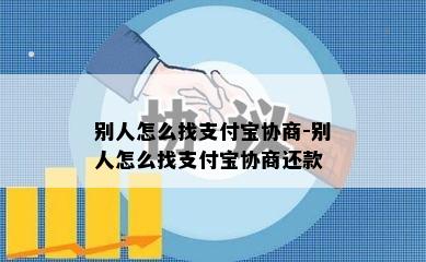 别人怎么找支付宝协商-别人怎么找支付宝协商还款