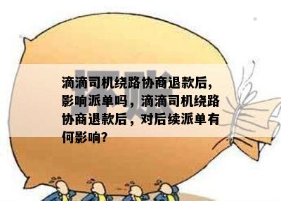 滴滴司机绕路协商退款后,影响派单吗，滴滴司机绕路协商退款后，对后续派单有何影响？