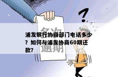 浦发银行协商部门电话多少？如何与浦发协商60期还款？