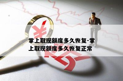 掌上取现额度多久恢复-掌上取现额度多久恢复正常