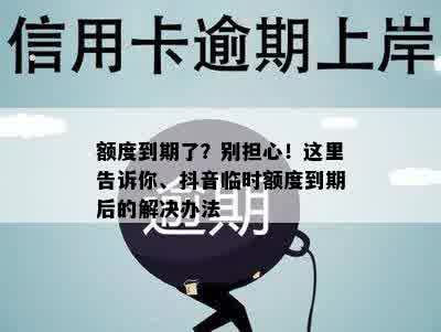 额度到期了？别担心！这里告诉你、抖音临时额度到期后的解决办法