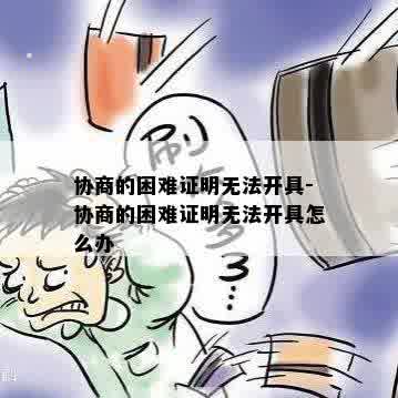 协商的困难证明无法开具-协商的困难证明无法开具怎么办