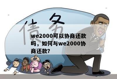 we2000可以协商还款吗，如何与we2000协商还款？