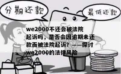 we2000不还会被法院起诉吗，是否会因逾期未还款而被法院起诉？——探讨we2000的法律风险