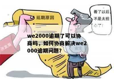 we2000逾期了可以协商吗，如何协商解决we2000逾期问题？