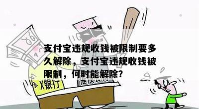 支付宝违规收钱被限制要多久解除，支付宝违规收钱被限制，何时能解除？