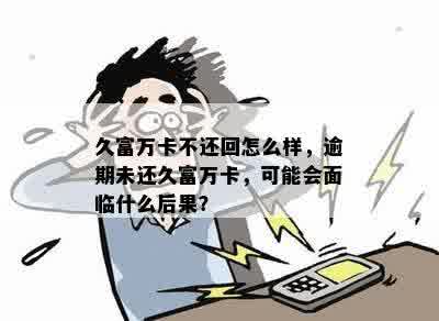 久富万卡不还回怎么样，逾期未还久富万卡，可能会面临什么后果？