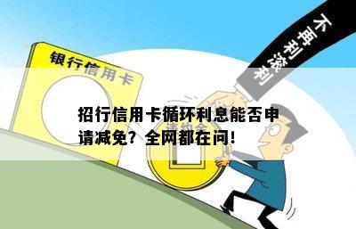 招行信用卡循环利息能否申请减免？全网都在问！