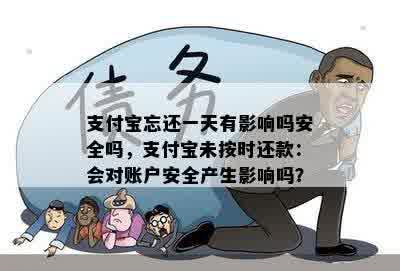 支付宝忘还一天有影响吗安全吗，支付宝未按时还款：会对账户安全产生影响吗？