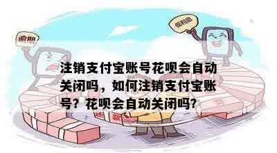 注销支付宝账号花呗会自动关闭吗，如何注销支付宝账号？花呗会自动关闭吗？