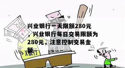 兴业银行一天限额280元，兴业银行每日交易限额为280元，注意控制交易金额