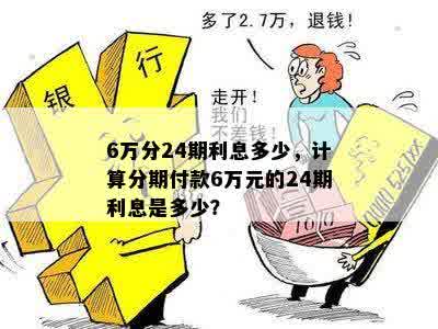 6万分24期利息多少，计算分期付款6万元的24期利息是多少？