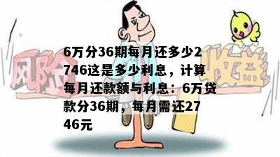 6万分36期每月还多少2746这是多少利息，计算每月还款额与利息：6万贷款分36期，每月需还2746元