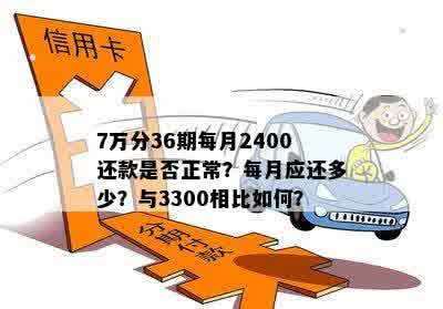 7万分36期每月2400还款是否正常？每月应还多少？与3300相比如何？