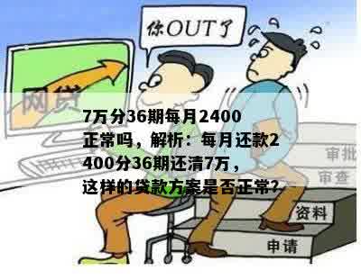 7万分36期每月2400正常吗，解析：每月还款2400分36期还清7万，这样的贷款方案是否正常？