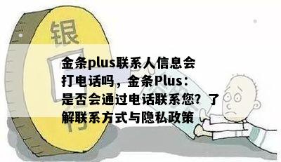 金条plus联系人信息会打电话吗，金条Plus：是否会通过电话联系您？了解联系方式与隐私政策