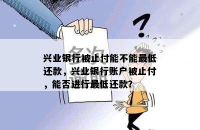 兴业银行被止付能不能更低还款，兴业银行账户被止付，能否进行更低还款？