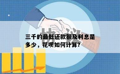 三千的更低还款额及利息是多少，花呗如何计算？