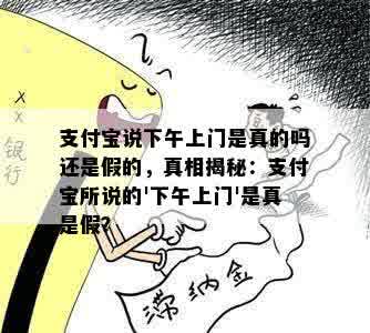 支付宝说下午上门是真的吗还是假的，真相揭秘：支付宝所说的'下午上门'是真是假？